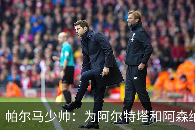 帕尔马少帅：为阿尔特塔和阿森纳高兴，他实际上比人们看到的更棒